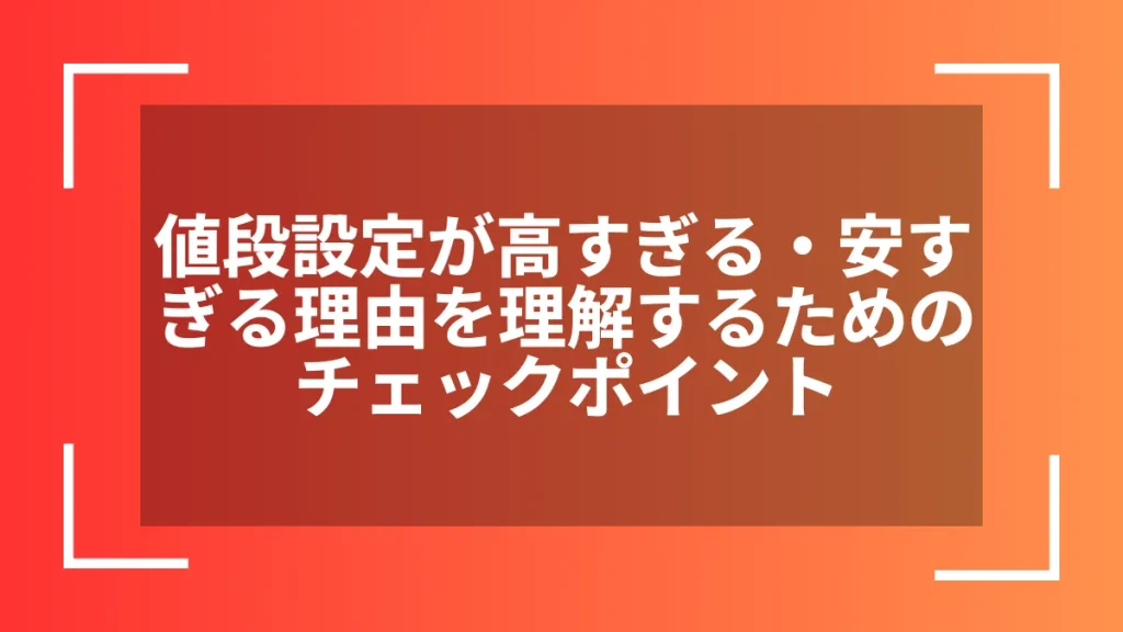 値段設定が高すぎる・安すぎる理由を理解するためのチェックポイント