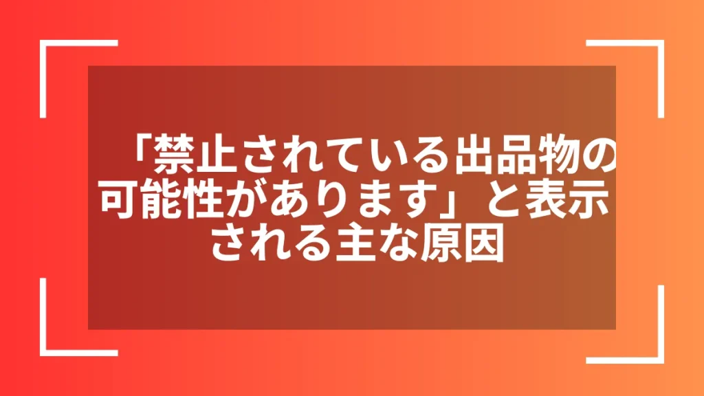 「禁止されている出品物の可能性があります」と表示される主な原因