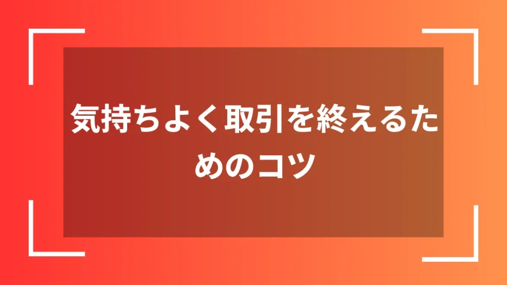 気持ちよく取引を終えるためのコツ