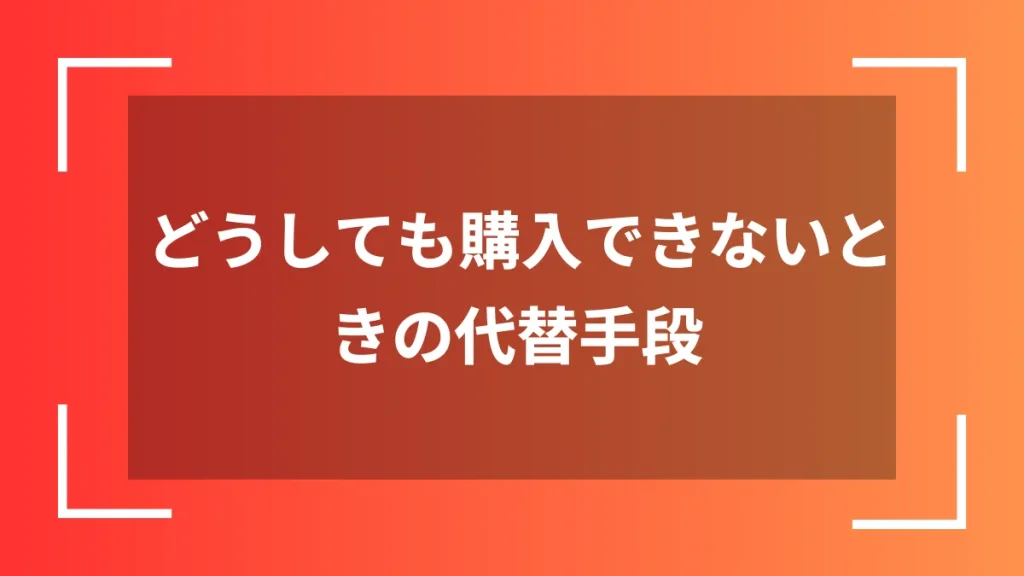 どうしても購入できないときの代替手段