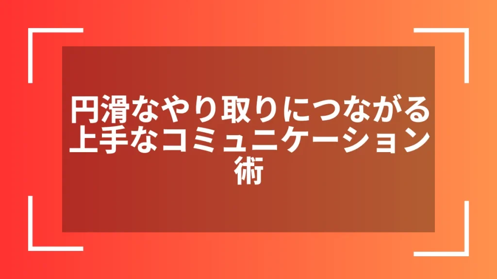 円滑なやり取りにつながる上手なコミュニケーション術