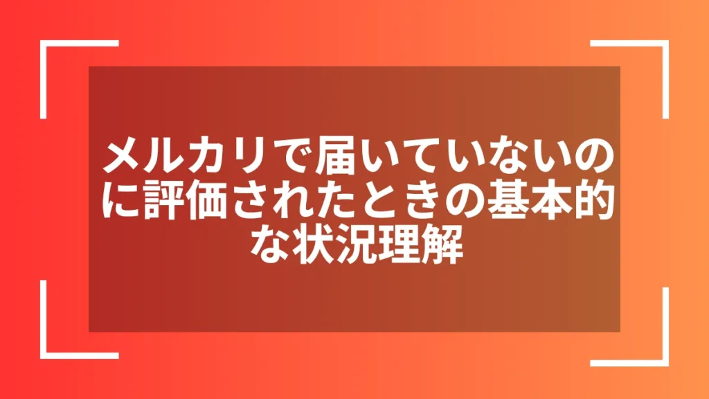 メルカリで届いていないのに評価されたときの基本的な状況理解