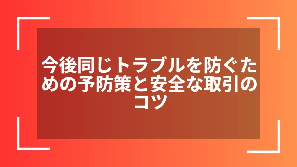 今後同じトラブルを防ぐための予防策と安全な取引のコツ