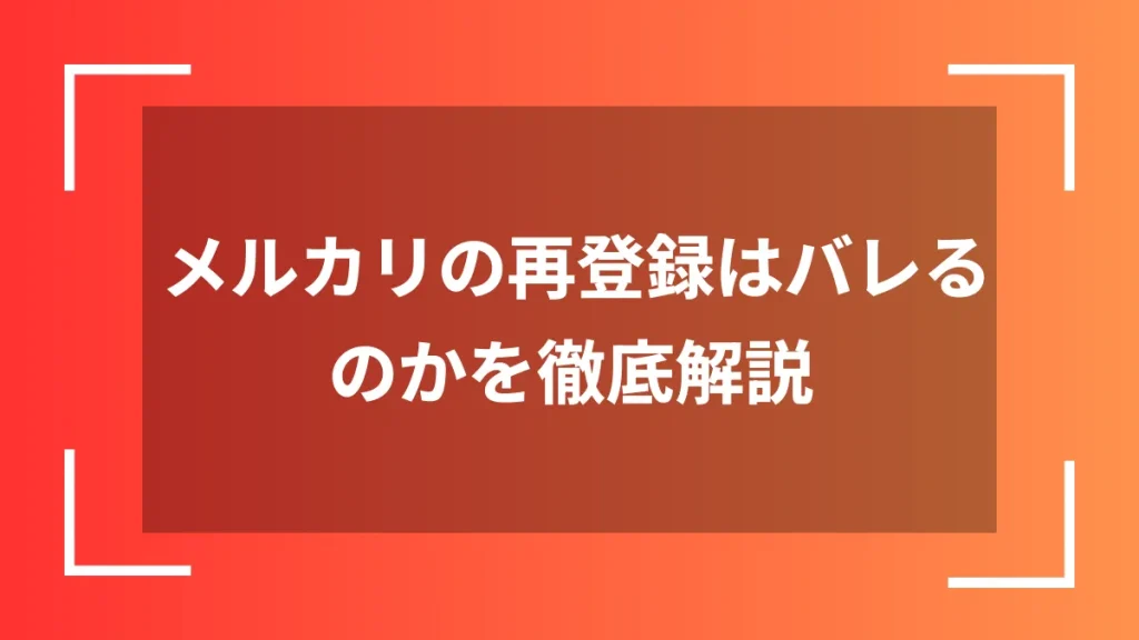 メルカリの再登録はバレるのかを徹底解説