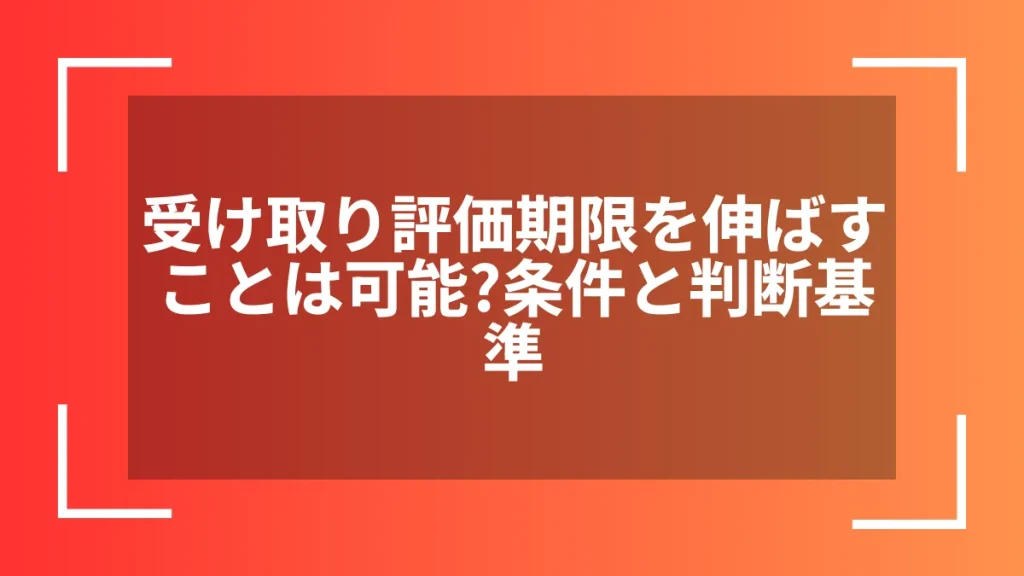 受け取り評価期限を伸ばすことは可能？条件と判断基準
