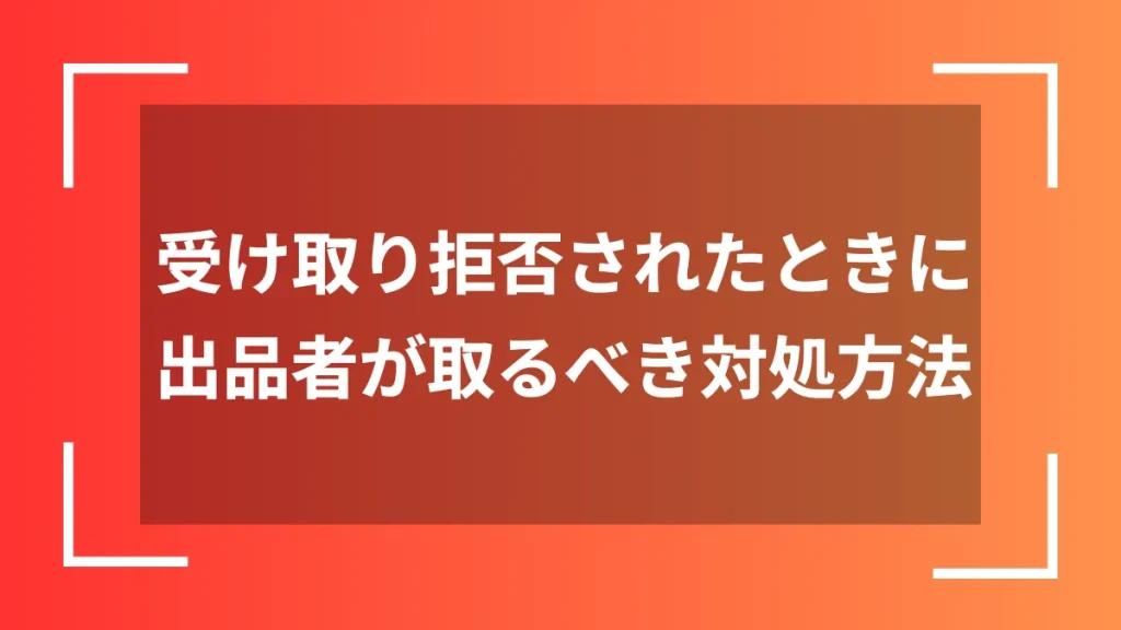受け取り拒否されたときに出品者が取るべき対処方法