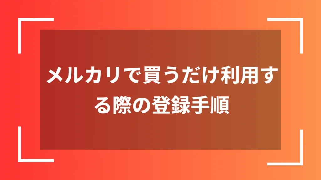 メルカリで買うだけ利用する際の登録手順