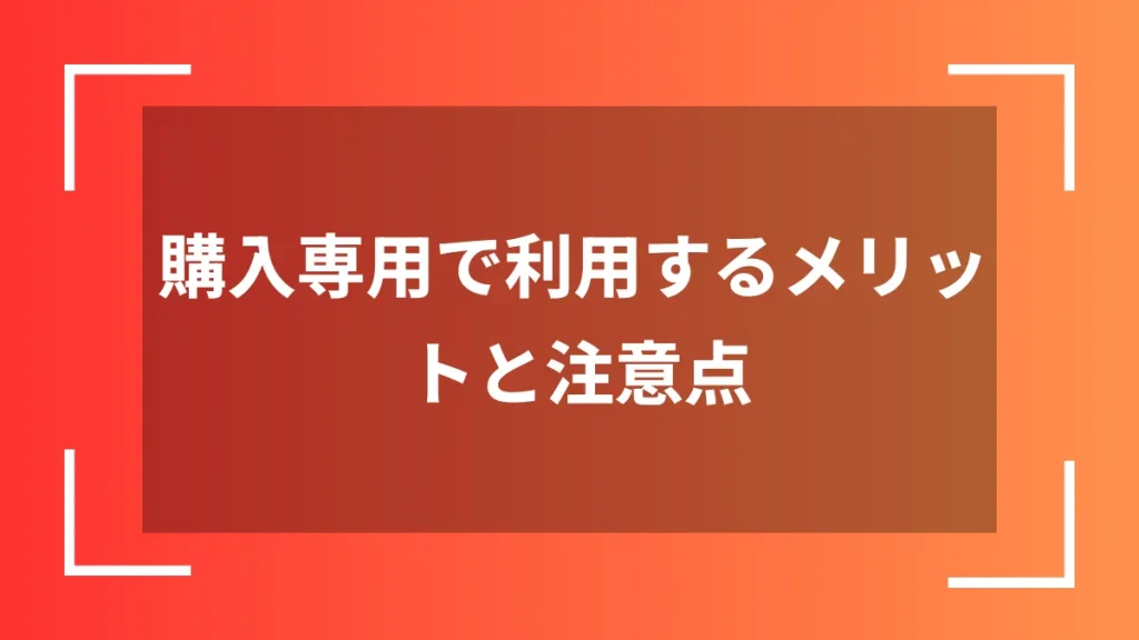 購入専用で利用するメリットと注意点