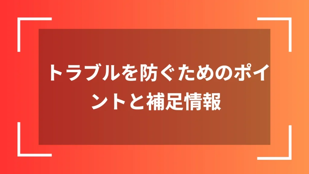 トラブルを防ぐためのポイントと補足情報