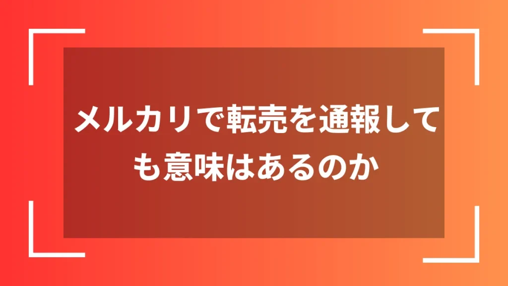 メルカリで転売を通報しても意味はあるのか