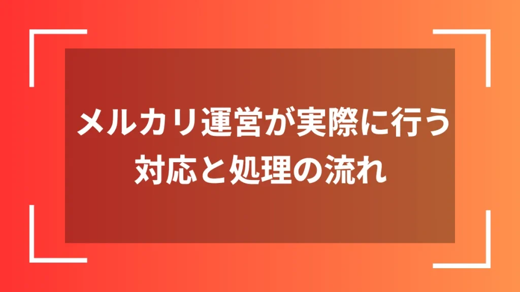 メルカリ運営が実際に行う対応と処理の流れ