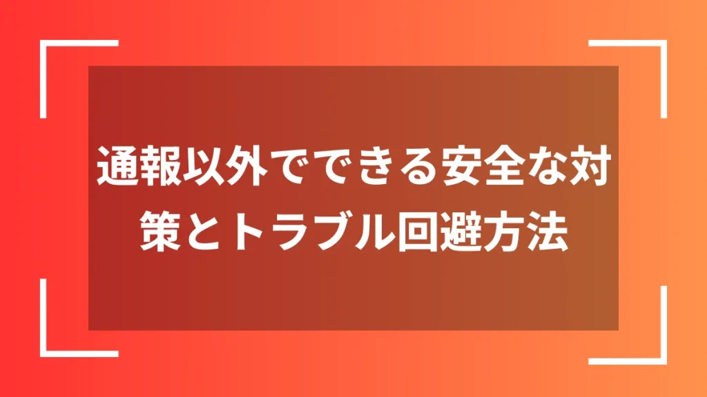 通報以外でできる安全な対策とトラブル回避方法
