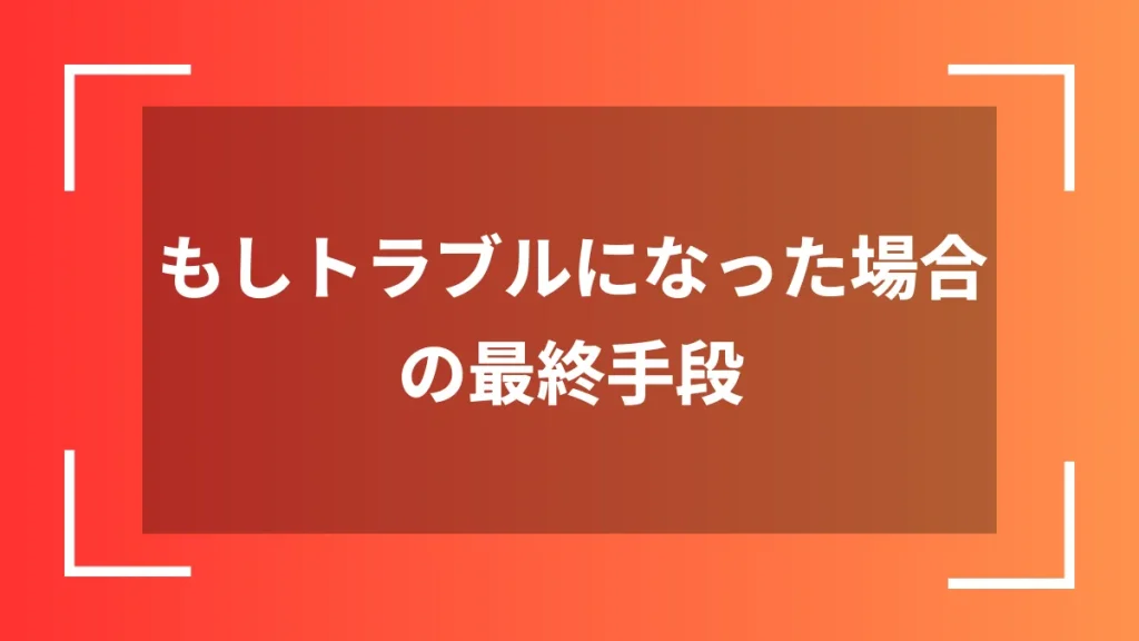 もしトラブルになった場合の最終手段