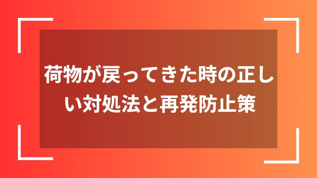 荷物が戻ってきた時の正しい対処法と再発防止策