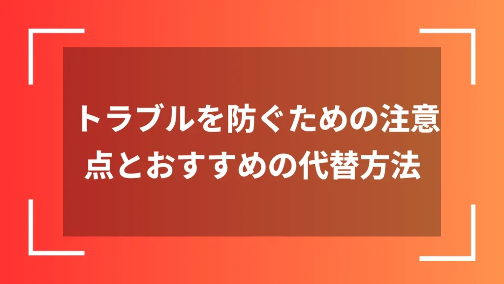 トラブルを防ぐための注意点とおすすめの代替方法
