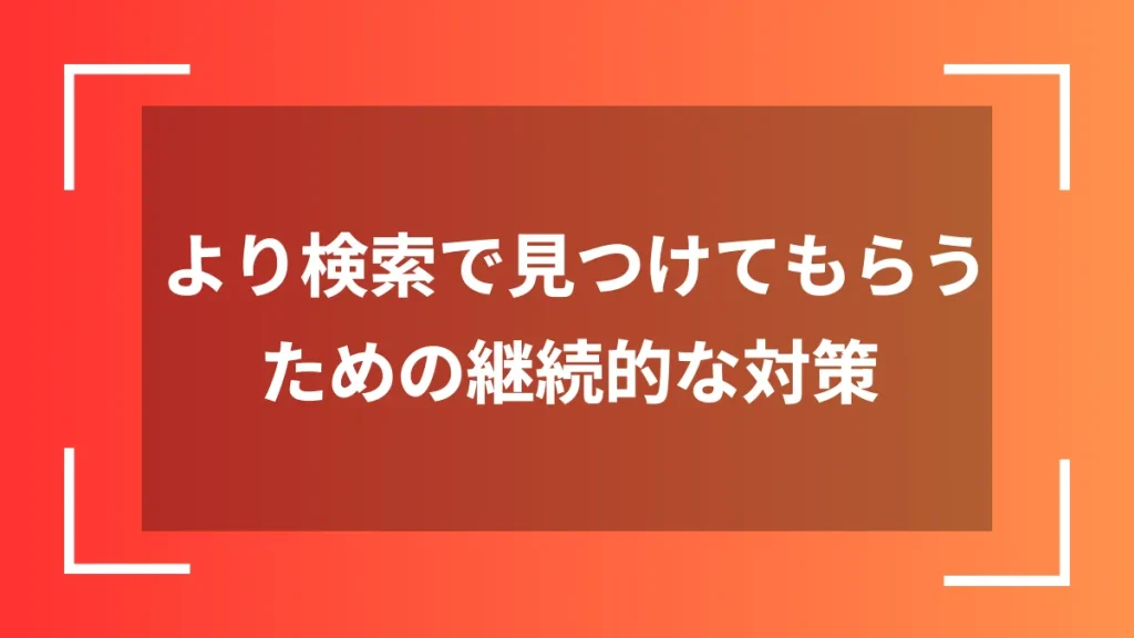 より検索で見つけてもらうための継続的な対策