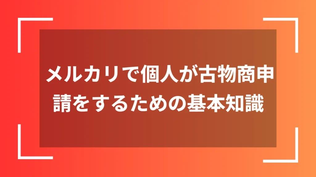 メルカリで個人が古物商申請をするための基本知識