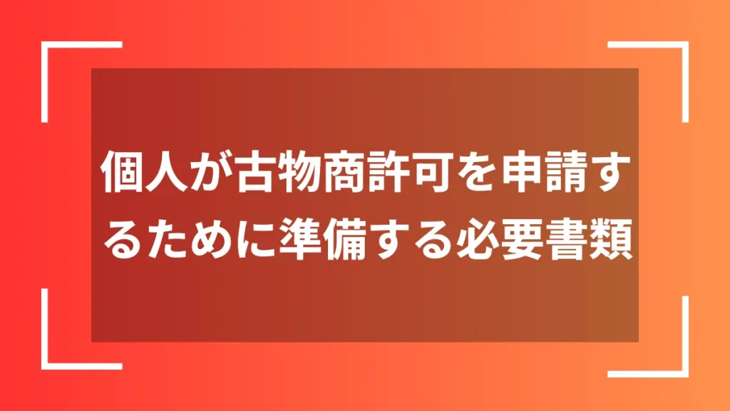 個人が古物商許可を申請するために準備する必要書類