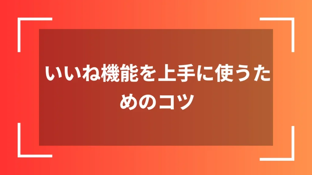 いいね機能を上手に使うためのコツ