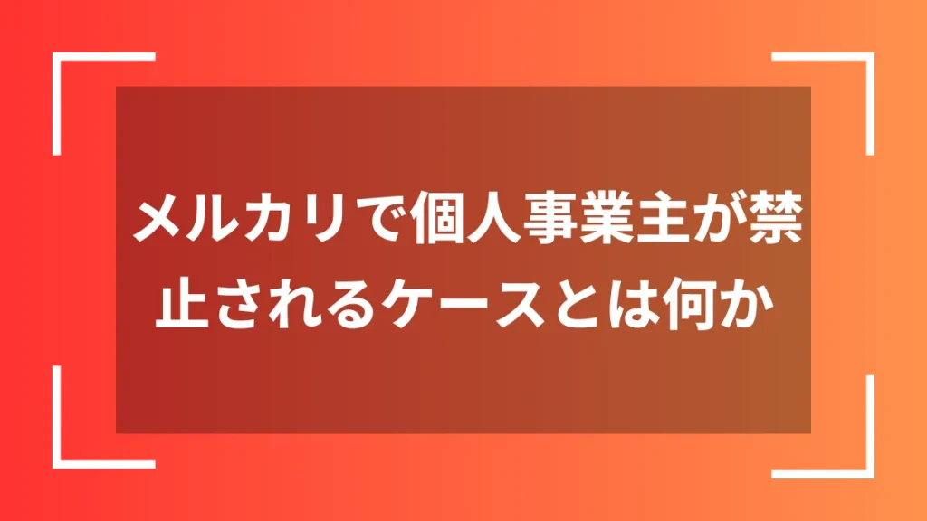メルカリで個人事業主が禁止されるケースとは何か
