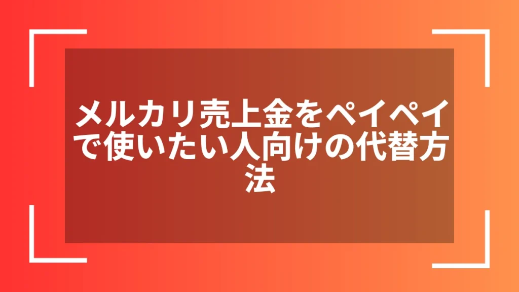 メルカリ売上金をペイペイで使いたい人向けの代替方法