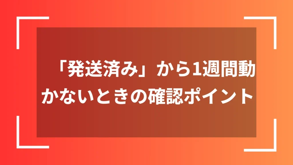 「発送済み」から1週間動かないときの確認ポイント