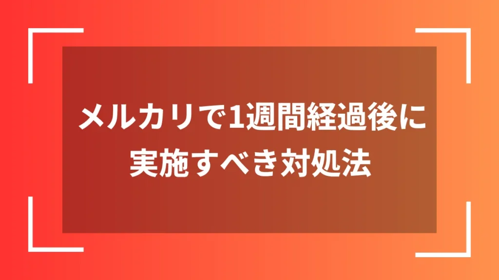 メルカリで1週間経過後に実施すべき対処法