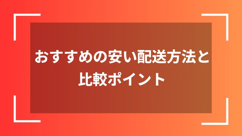 おすすめの安い配送方法と比較ポイント