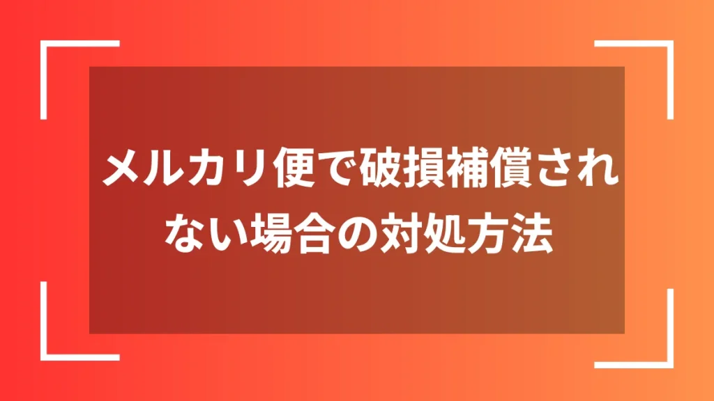 メルカリ便で破損補償されない場合の対処方法