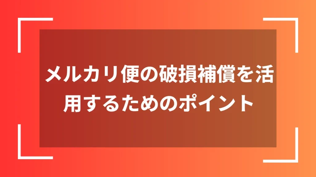 メルカリ便の破損補償を活用するためのポイント