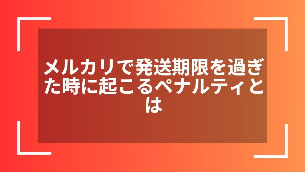 メルカリで発送期限を過ぎた時に起こるペナルティとは