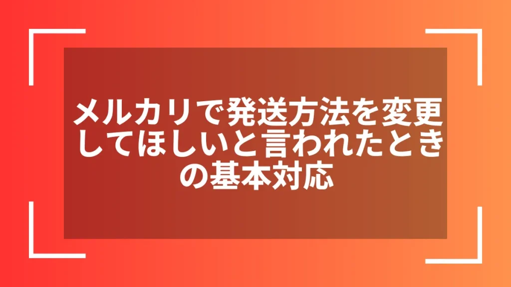 メルカリで発送方法を変更してほしいと言われたときの基本対応