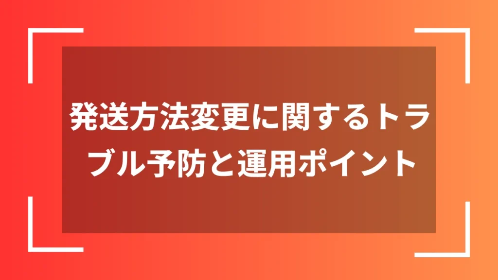 発送方法変更に関するトラブル予防と運用ポイント
