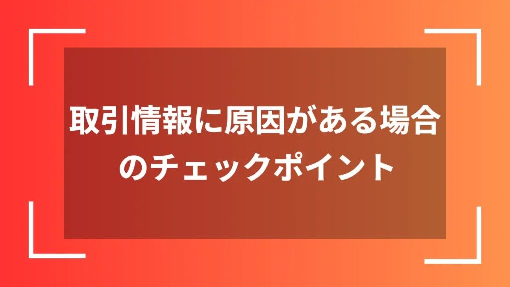 取引情報に原因がある場合のチェックポイント