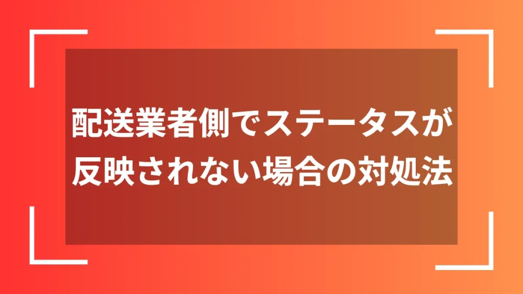 配送業者側でステータスが反映されない場合の対処法