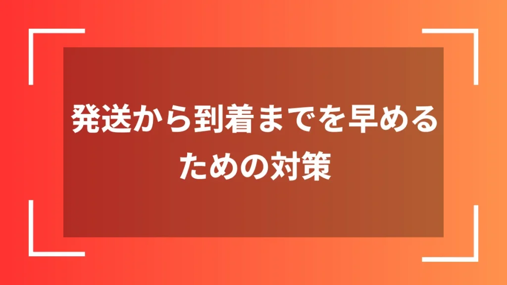 発送から到着までを早めるための対策
