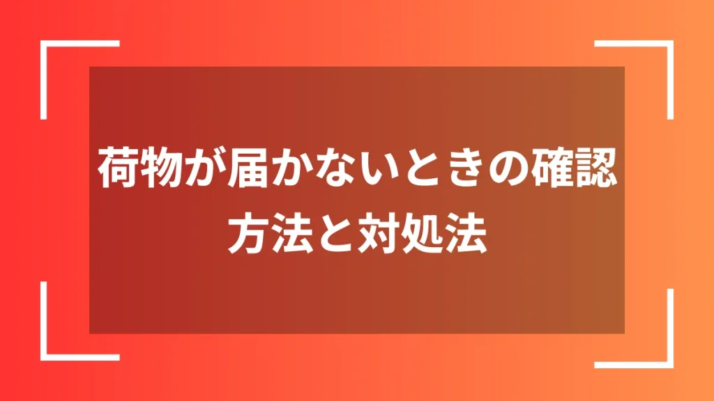 荷物が届かないときの確認方法と対処法