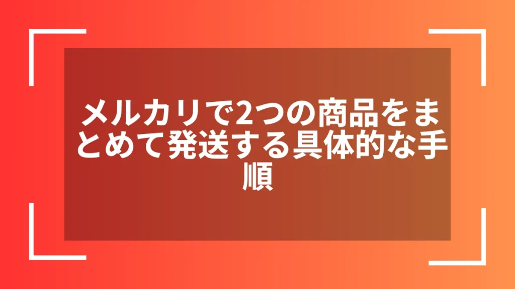 メルカリで2つの商品をまとめて発送する具体的な手順