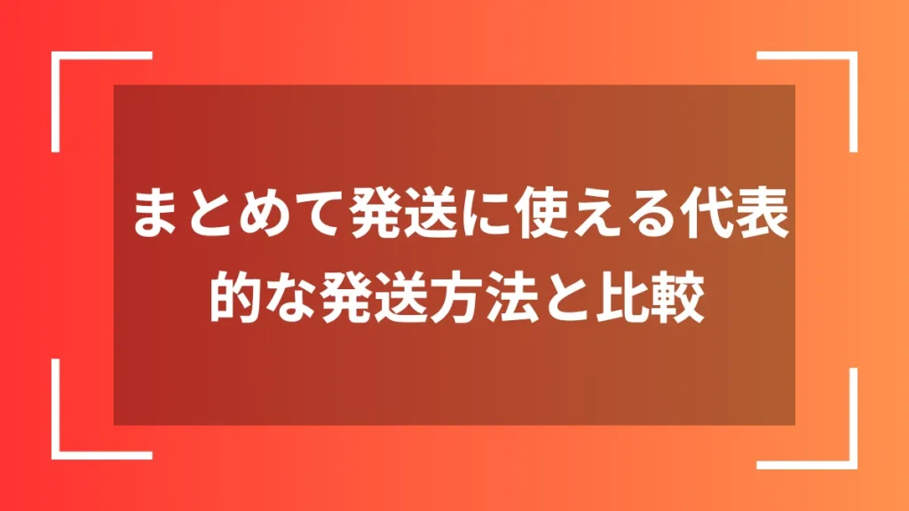 まとめて発送に使える代表的な発送方法と比較