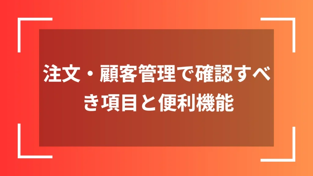 注文・顧客管理で確認すべき項目と便利機能