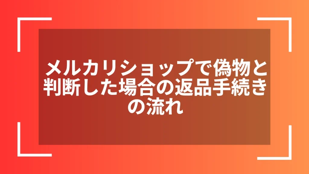 メルカリショップで偽物と判断した場合の返品手続きの流れ
