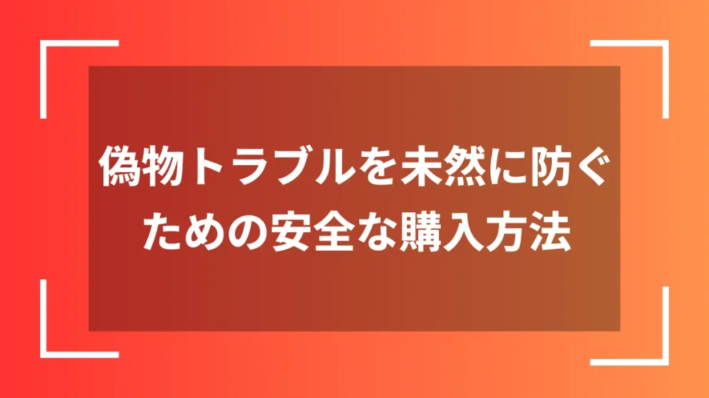 偽物トラブルを未然に防ぐための安全な購入方法