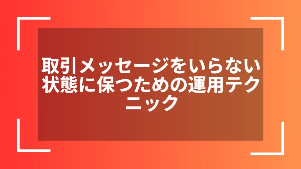 取引メッセージをいらない状態に保つための運用テクニック