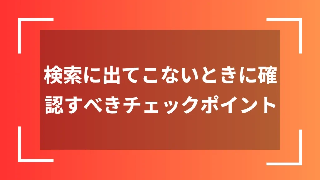 検索に出てこないときに確認すべきチェックポイント