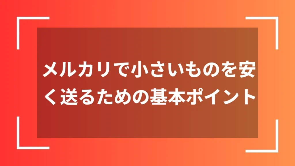 メルカリで小さいものを安く送るための基本ポイント
