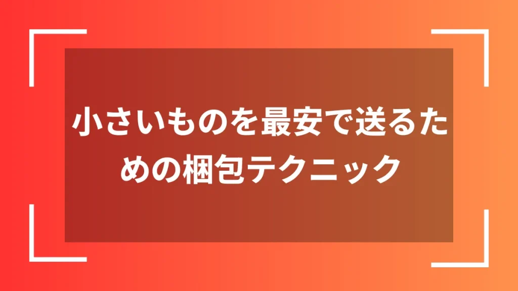 小さいものを最安で送るための梱包テクニック