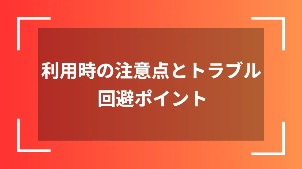 利用時の注意点とトラブル回避ポイント