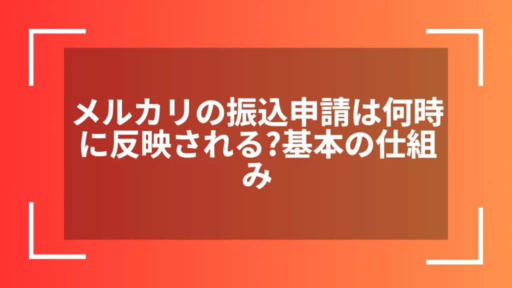 メルカリの振込申請は何時に反映される?基本の仕組み