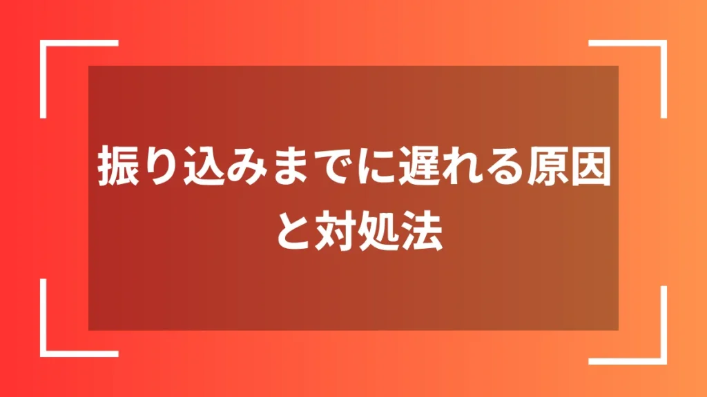 振り込みまでに遅れる原因と対処法