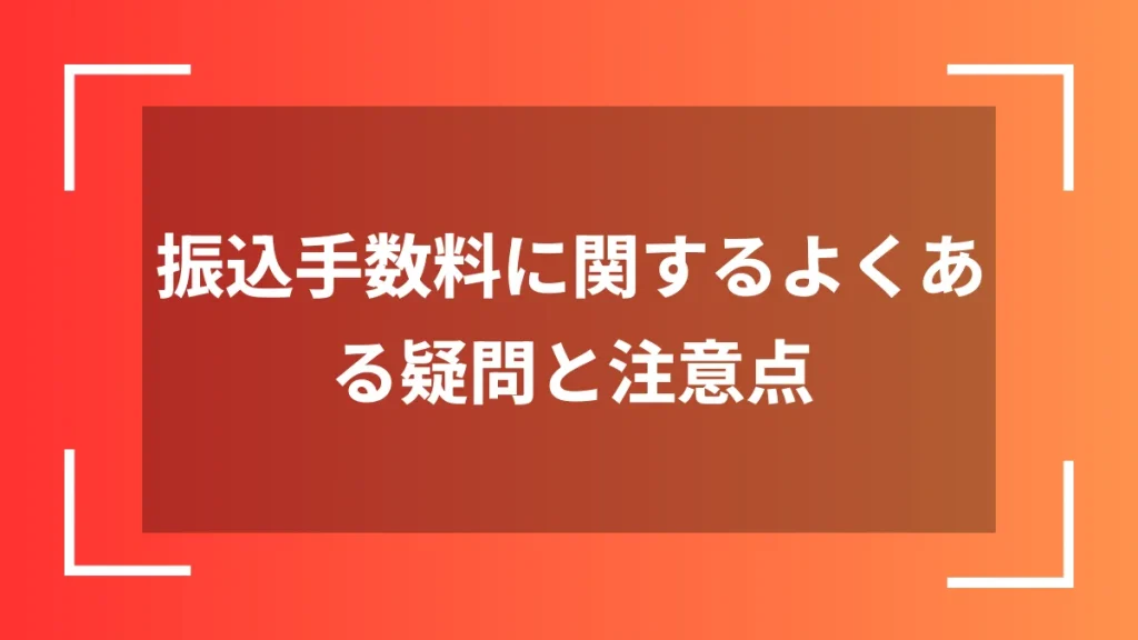 振込手数料に関するよくある疑問と注意点